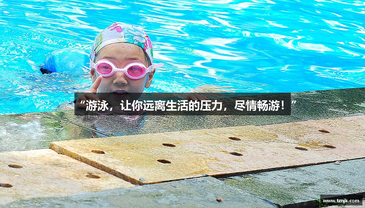 “游泳，让你远离生活的压力，尽情畅游！”